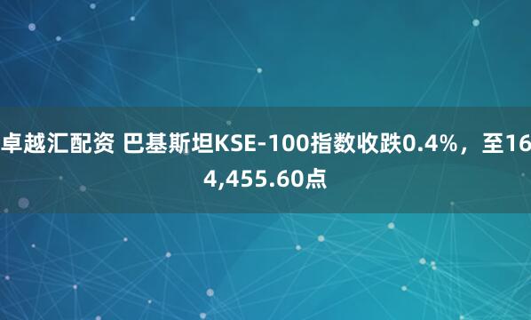 卓越汇配资 巴基斯坦KSE-100指数收跌0.4%，至164,455.60点