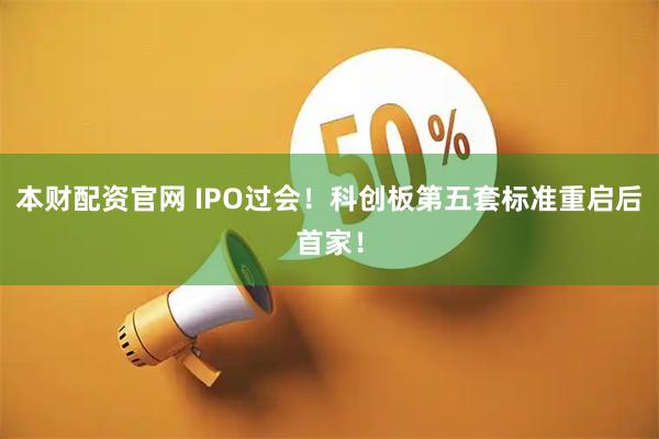 本财配资官网 IPO过会！科创板第五套标准重启后首家！