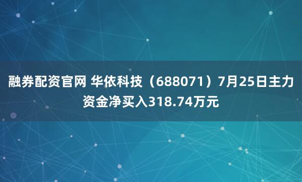 融券配资官网 华依科技（688071）7月25日主力资金净买入318.74万元