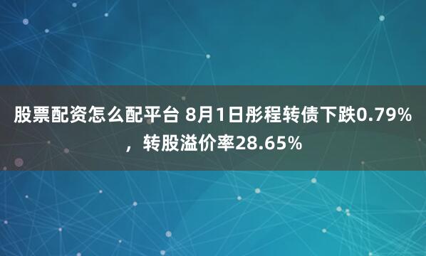股票配资怎么配平台 8月1日彤程转债下跌0.79%，转股溢价率28.65%