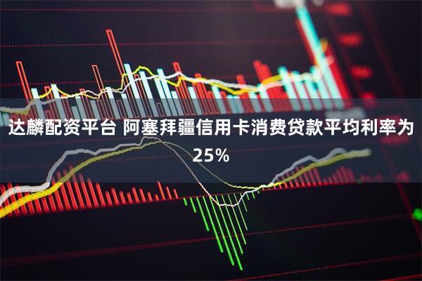 达麟配资平台 阿塞拜疆信用卡消费贷款平均利率为25%