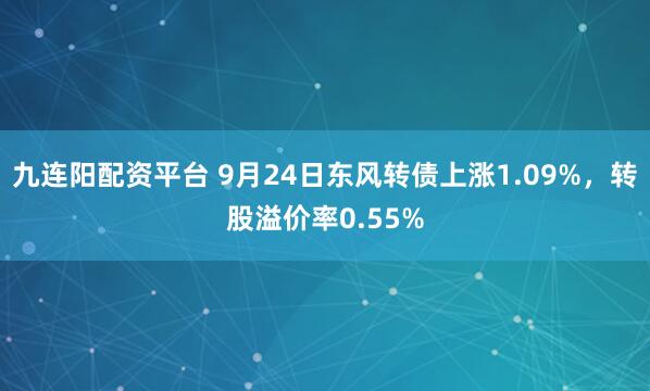九连阳配资平台 9月24日东风转债上涨1.09%，转股溢价率0.55%