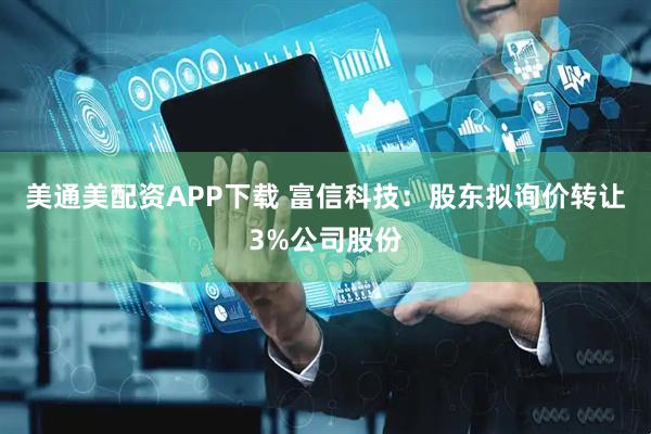 美通美配资APP下载 富信科技：股东拟询价转让3%公司股份