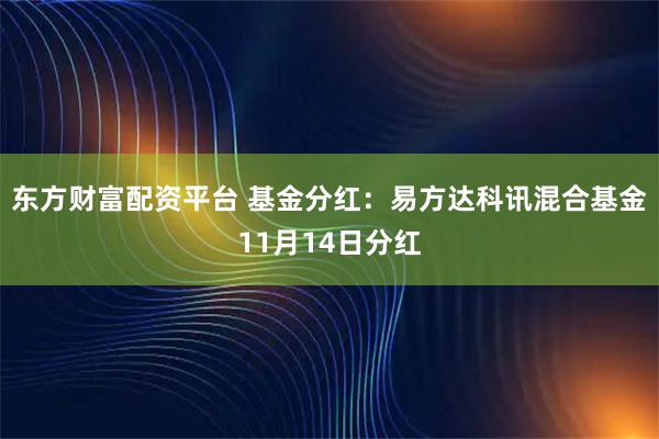 东方财富配资平台 基金分红：易方达科讯混合基金11月14日分红
