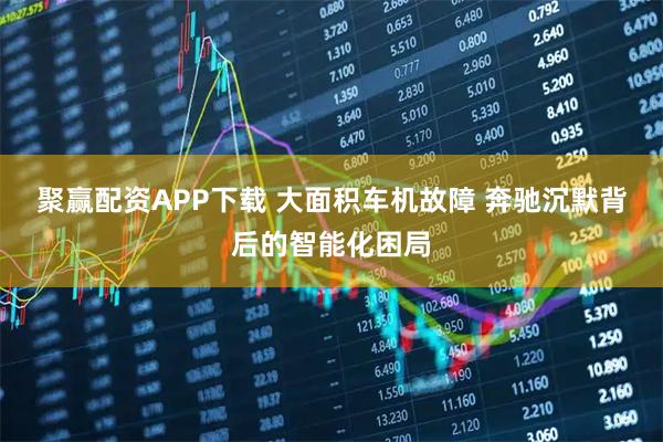 聚赢配资APP下载 大面积车机故障 奔驰沉默背后的智能化困局
