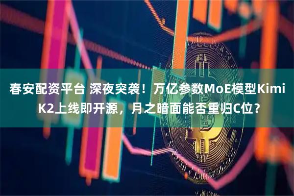 春安配资平台 深夜突袭！万亿参数MoE模型Kimi K2上线即开源，月之暗面能否重归C位？