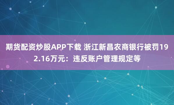 期货配资炒股APP下载 浙江新昌农商银行被罚192.16万元：违反账户管理规定等