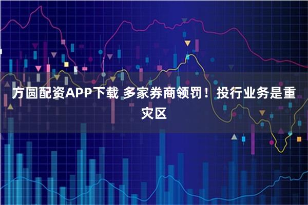 方圆配资APP下载 多家券商领罚！投行业务是重灾区
