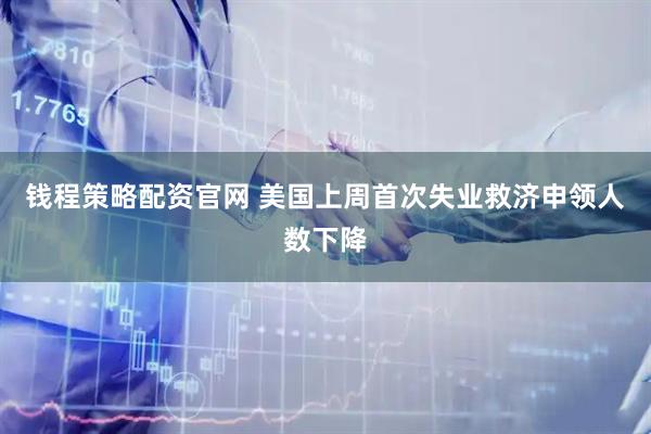 钱程策略配资官网 美国上周首次失业救济申领人数下降