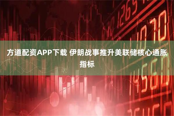 方道配资APP下载 伊朗战事推升美联储核心通胀指标